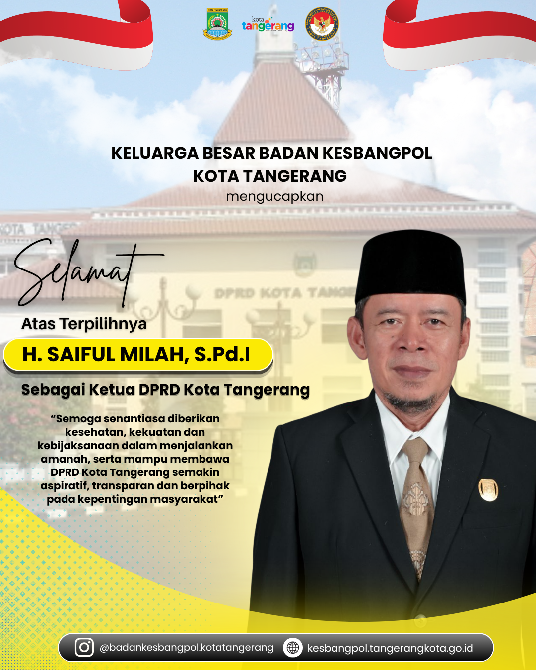 Keluarga Besar Badan Kesatuan Bangsa dan Politik (Kesbangpol) Kota Tangerang mengucapkan:  Selamat atas terpilihnya H. SAIFUL MILAH, S.Pd.I sebagai Ketua DPRD Kota Tangerang.